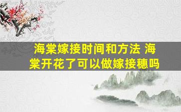 海棠嫁接时间和方法 海棠开花了可以做嫁接穗吗